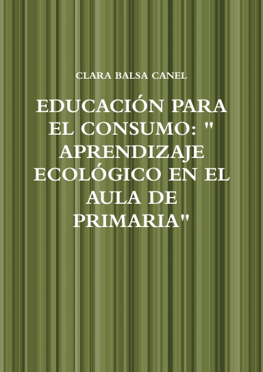 EDUCACIÓN PARA EL CONSUMO: " APRENDIZAJE ECOLÓGICO EN EL AULA DE PRIMARIA"
