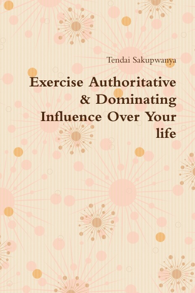 Exercise Authoritative & Dominating Influence Over Your life