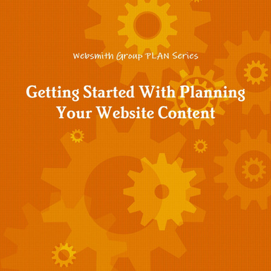 Websmith Group PLAN Series:  Getting Started With Planning Your Website Content
