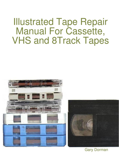 Illustrated Tape Repair Manual For Cassette, VHS and 8Track Tapes