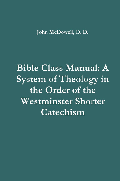 Bible Class Manual: A System of Theology in the Order of the Westminster Shorter Catechism