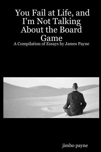 You Fail at Life, and I'm Not Talking About the Board Game: A Compilation of Essays by James Payne