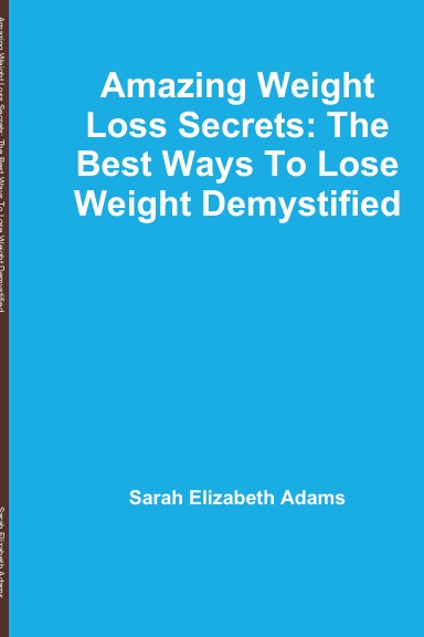 Amazing Weight Loss Secrets: The Best Ways To Lose Weight Demystified