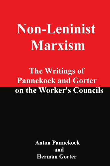 Non-Leninist Marxism: The Writings of Pannekoek and Gorter on the Workers Councils