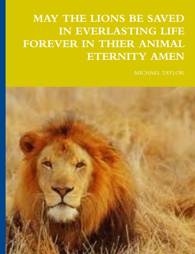MAY THE LIONS BE SAVED IN EVERLASTING LIFE FOREVER IN THIER ANIMAL ETERNITY AMEN