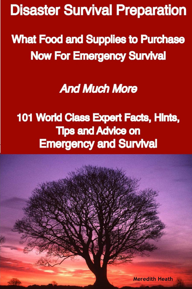 Disaster Survival Preparation : What Food and Supplies to Purchase Now for Emergency Survival - and Much More - 101 World Class Expert Facts, Hints, Tips and Advice On Survival and Emergency