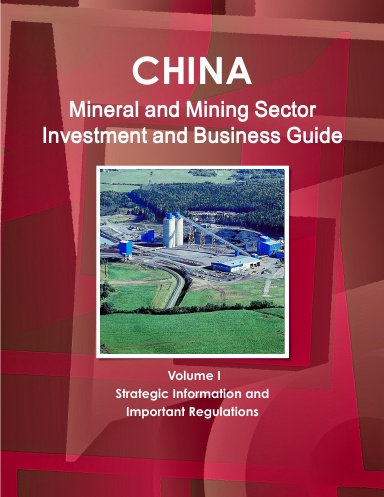 China Mineral and Mining Sector Investment and Business Guide Volume I Strategic and Legal Information