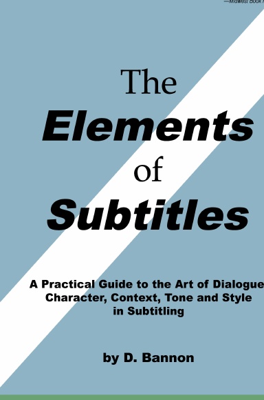 The Elements of Subtitles, Revised and Expanded Edition: A Practical Guide to the Art of Dialogue, Character, Context, Tone and Style in Subtitling