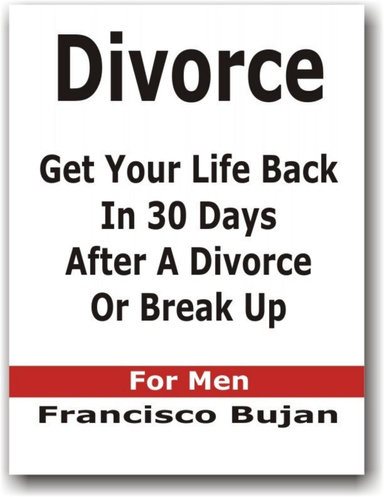 Divorce - Get Your Life Back In 30 Days After A Divorce Or Break Up - For Men