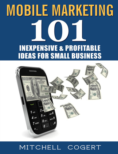Mobile Marketing: 101 Inexpensive & Profitable Ideas for Small Business