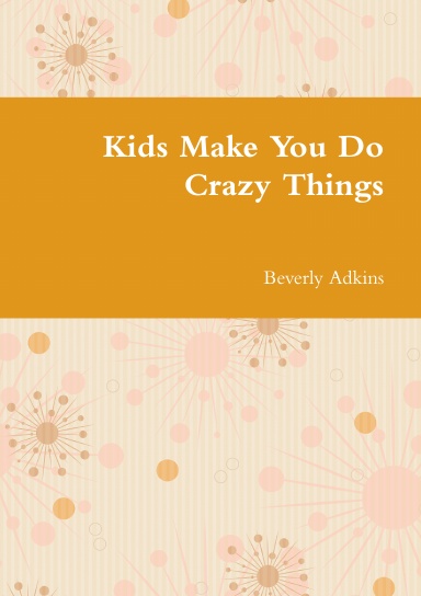 Kids Make You Do Crazy Things