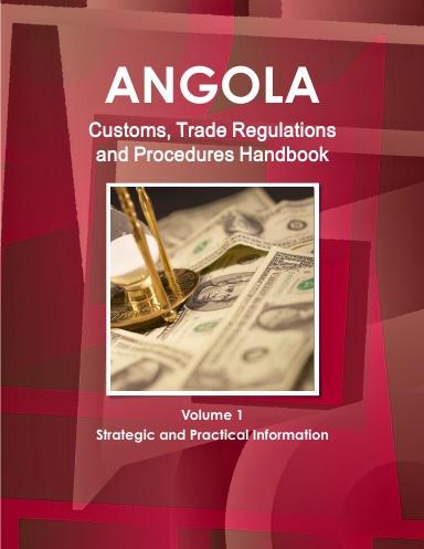 Angola Customs, Trade Regulations and Procedures Handbook Volume 1 Strategic and Practical Information
