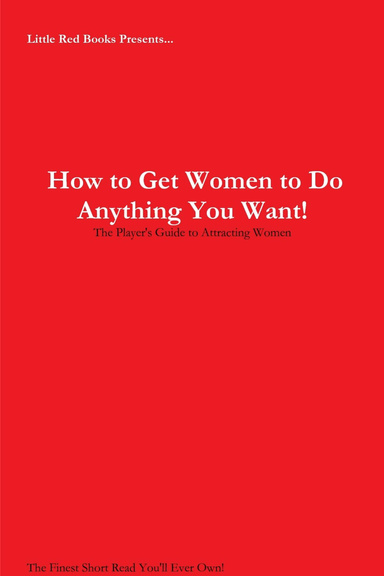How to Get Women to Do Anything You Want!: The Player's Guide to Attracting Women
