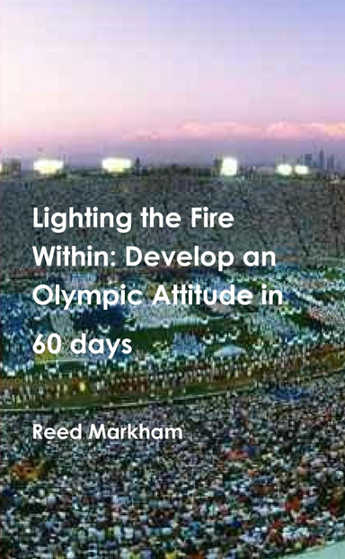 Lighting the Fire Within: Develop an Olympic Attitude in 60 Days