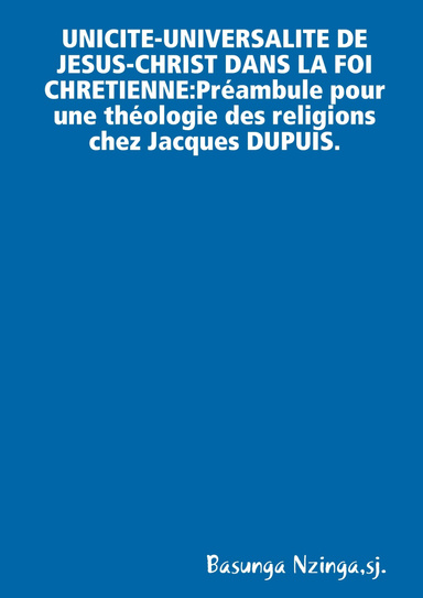 UNICITE-UNIVERSALITE DE JESUS-CHRIST DANS LA FOI CHRETIENNE.Préambule pour une théologie des religions chez Jacques DUPUIS.
