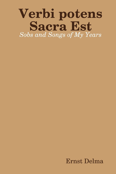 Verbi Potens Sacra Est   : Sobs and Songs of My Years