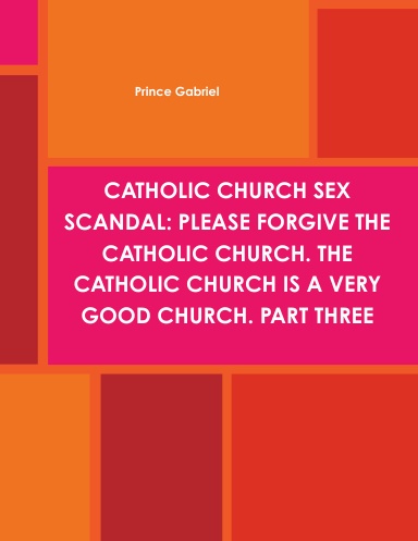 CATHOLIC CHURCH SEX SCANDAL: PLEASE FORGIVE THE CATHOLIC CHURCH. THE CATHOLIC CHURCH IS A VERY GOOD CHURCH. PART THREE