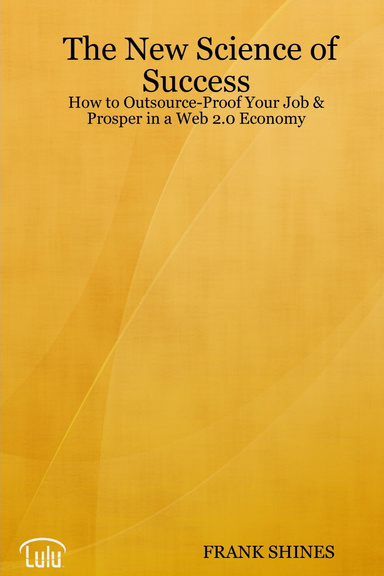 The New Science of Success: How to Outsource-Proof Your Job & Prosper in a Web 2.0 Economy