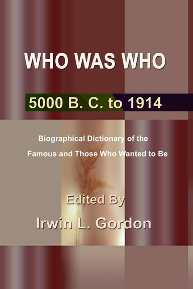 Who Was Who: 5000 B. C. to 1914 Biographical Dictionary of the Famous and Those Who Wanted to Be