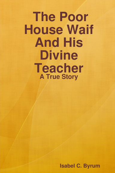 The Poor House Waif And His Divine Teacher: A True Story