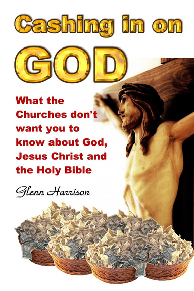 Cashing in on God... What the churches don't want you to know about God, Jesus Christ and the Holy Bible.