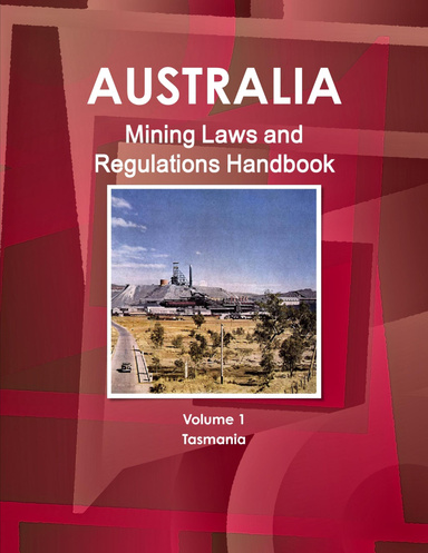 Australia Mining Laws and Regulations Handbook Volume 1 Tasmania