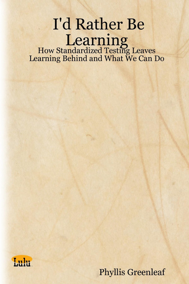I'd Rather Be Learning: How Standardized Testing Leaves Learning Behind and What We Can Do