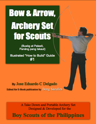 Bow & Arrow, Archery Set for Scouts Illustrated “How to Build” Guide #1 - A Take Down and Portable Archery Set Designed & Developed for the Boy Scouts of the Philippines