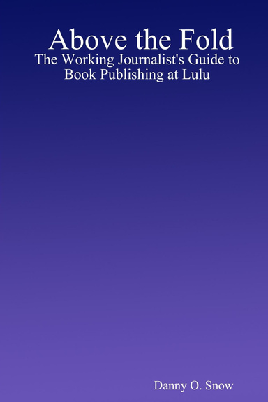 Above the Fold: The Working Journalist's Guide to Book Publishing at Lulu
