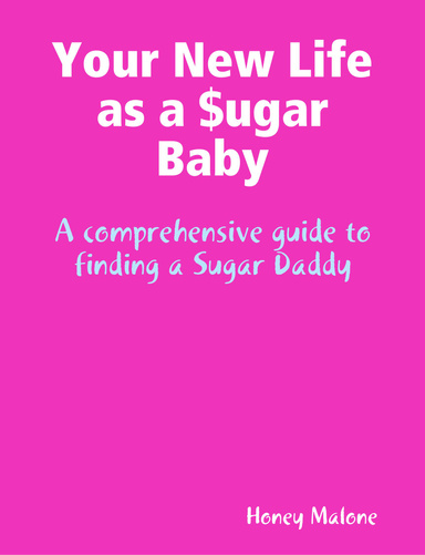 Your New Life as a Sugar Baby: A comprehensive guide to finding a Sugar Daddy