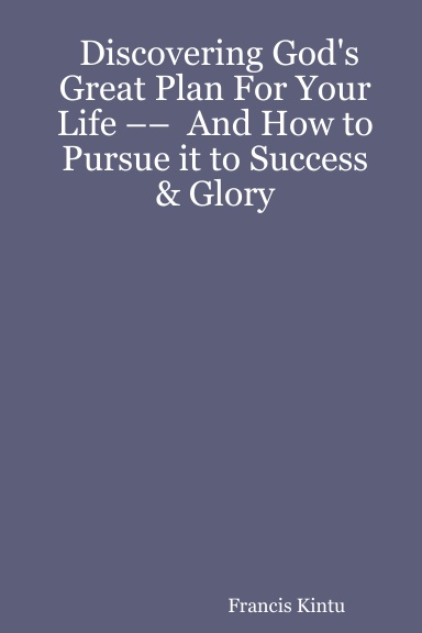 Discovering God's Great Plan For Your Life ––  And How to Pursue it to Success & Glory