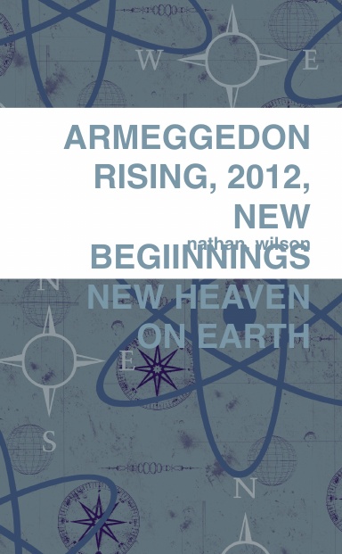 ARMEGGEDON RISING, 2012, NEW BEGIINNINGS NEW HEAVEN ON EARTH