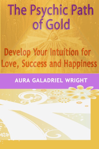 The Psychic Path of Gold - Develop Your Intuition For Love, Success & Happiness!