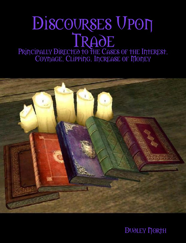 Discourses Upon Trade : Principally Directed to the Cases of the Interest, Coynage, Clipping, Increase of Money