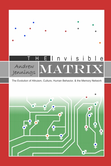 The Invisible Matrix: The Evolution of Altruism, Culture, Human Behavior, & the Memory Network