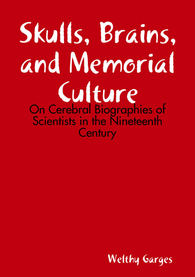 Skulls, Brains, and Memorial Culture: On Cerebral Biographies of Scientists in the Nineteenth Century