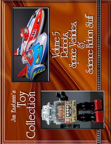 Jim Eastman’s Toy Collection – Volume 5 Robots, Space Vehicles, & Science Fiction Stuff
