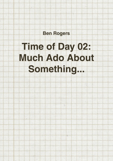 Time of Day 02: Much Ado About Something...