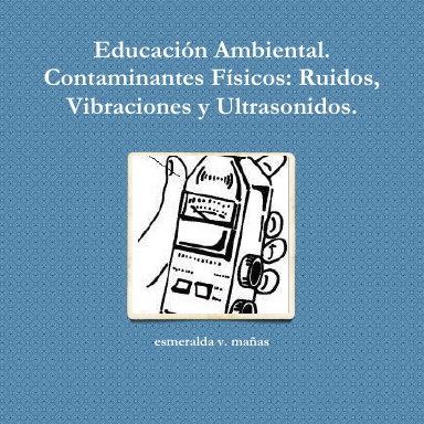 Educación Ambiental. Contaminantes Físicos: Ruidos, Vibraciones y Ultrasonidos.