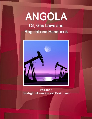 Angola Oil, Gas Laws and Regulations Handbook Volume 1 Strategic Information and Basic Laws