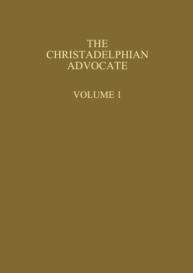 The Christadelphian Advocate - Volume 1