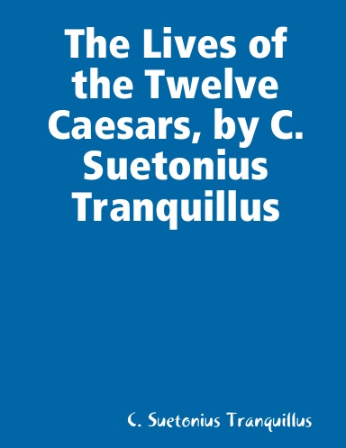 The Lives of the Twelve Caesars, by C. Suetonius Tranquillus