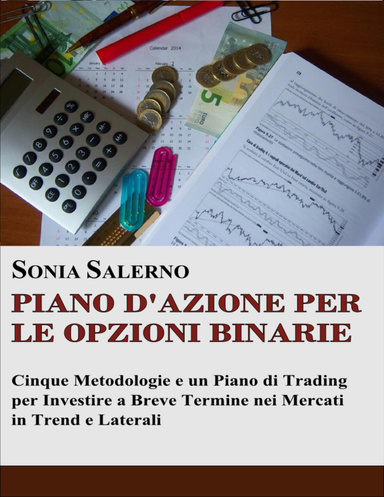 Piano d'azione per le opzioni binarie: Cinque metodologie e un piano di trading per investire a Breve Termine nei mercati in trend e laterali