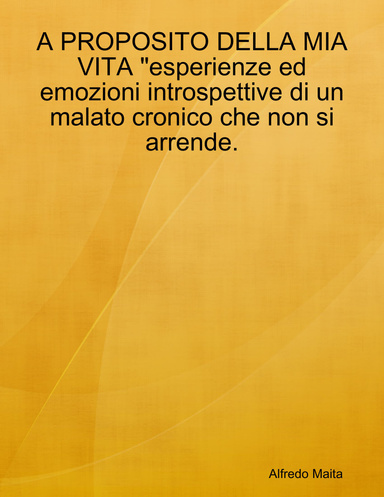 A PROPOSITO DELLA MIA VITA "esperienze ed emozioni introspettive di un malato cronico