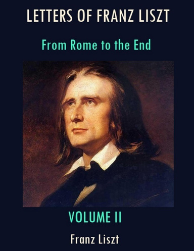 Letters of Franz Liszt : From Rome to the End, Volume II (Illustrated)