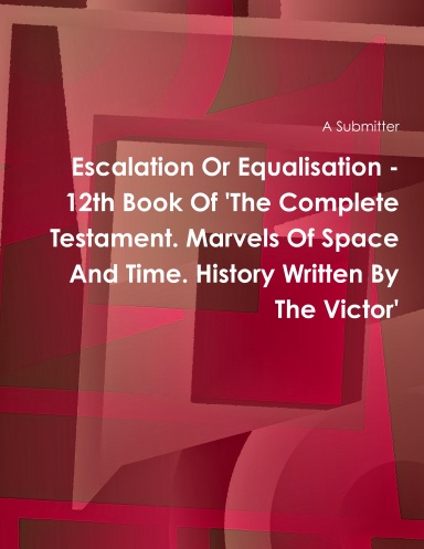 Escalation Or Equalisation - 12th Book Of 'The Complete Testament. Marvels Of Space And Time. History Written By The Victor'