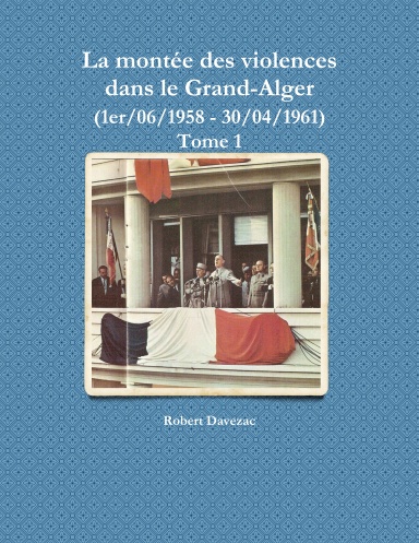 La montée des violences dans le Grand-Alger (1er/06/1958 - 30/04/1961) Tome 1