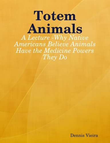 Totem Animals: A Lecture -Why Native Americans Believe Animals Have the Medicine Powers They Do