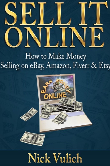 Sell it Online: How to Make Money Selling on eBay, Amazon, Fiverr & Etsy