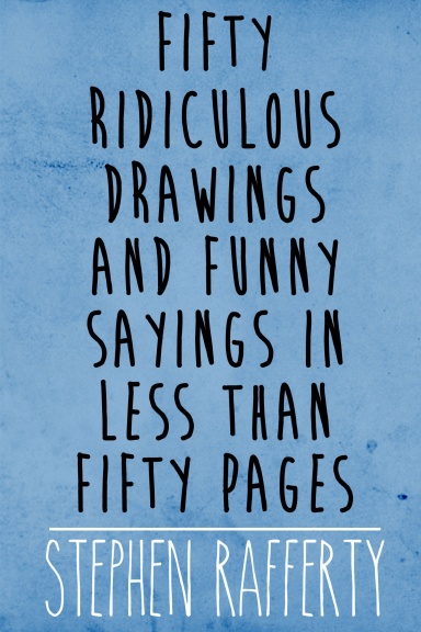 Fifty Ridiculous Drawings And Funny Sayings In Less Than Fifty Pages